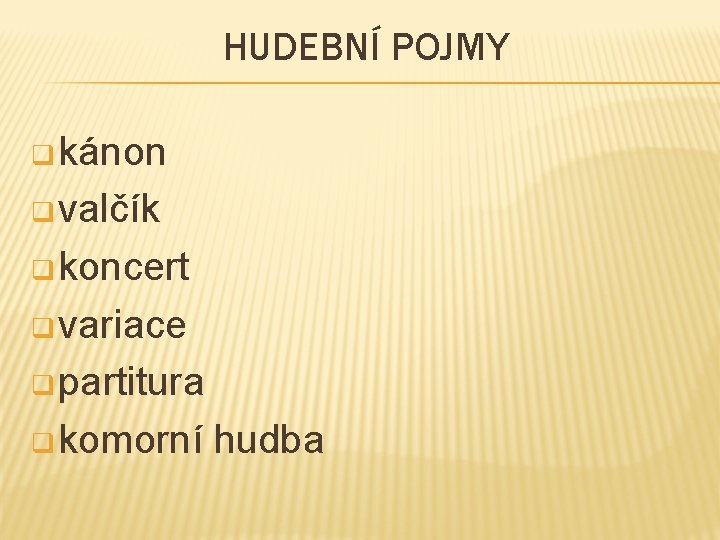 HUDEBNÍ POJMY q kánon q valčík q koncert q variace q partitura q komorní