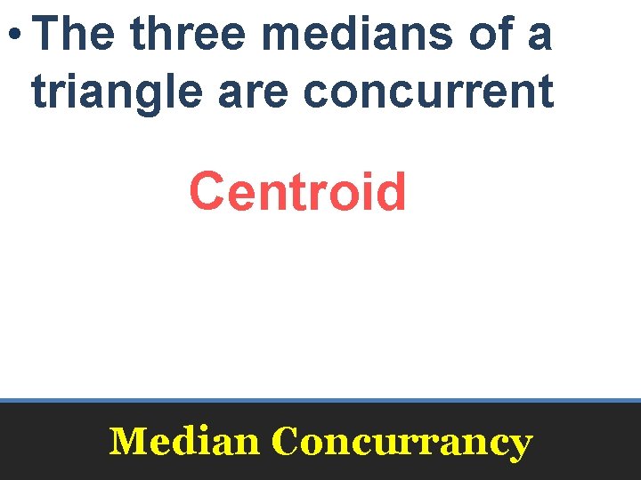  • The three medians of a triangle are concurrent Centroid Median Concurrancy 