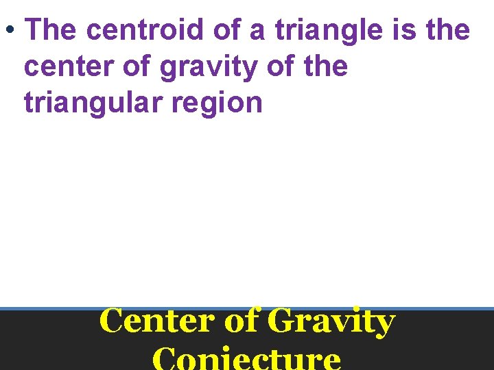  • The centroid of a triangle is the center of gravity of the