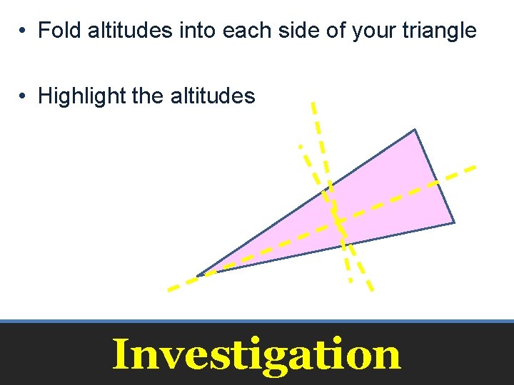  • Fold altitudes into each side of your triangle • Highlight the altitudes