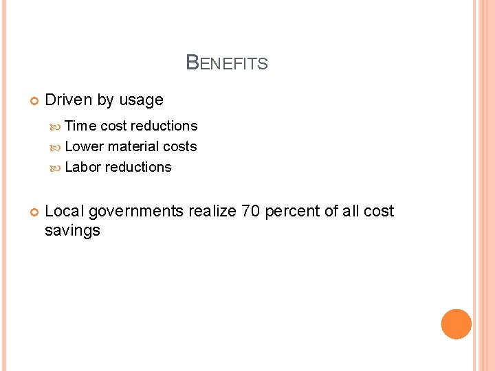 BENEFITS Driven by usage Time cost reductions Lower material costs Labor reductions Local governments