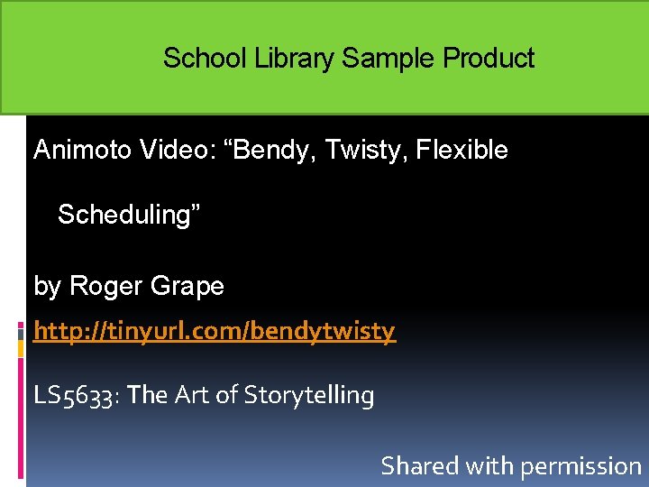School Library Sample Product Animoto Video: “Bendy, Twisty, Flexible Scheduling” by Roger Grape http: