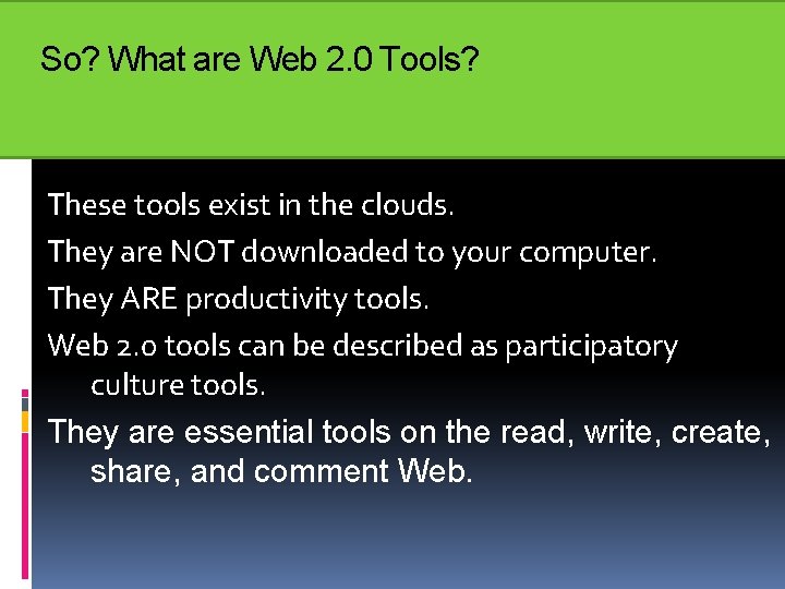 So? What are Web 2. 0 Tools? These tools exist in the clouds. They