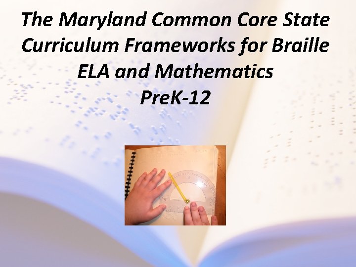 The Maryland Common Core State Curriculum Frameworks for Braille ELA and Mathematics Pre. K-12