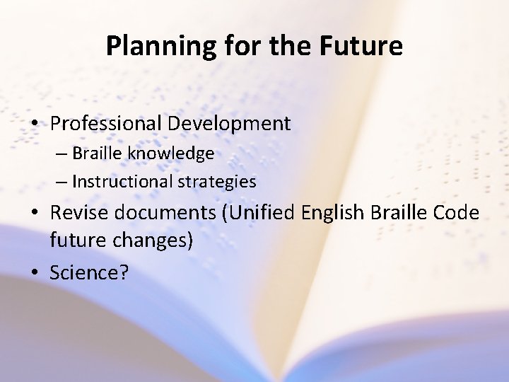 Planning for the Future • Professional Development – Braille knowledge – Instructional strategies •