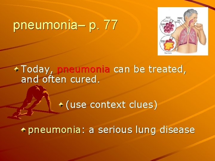 pneumonia– p. 77 Today, pneumonia can be treated, and often cured. (use context clues)