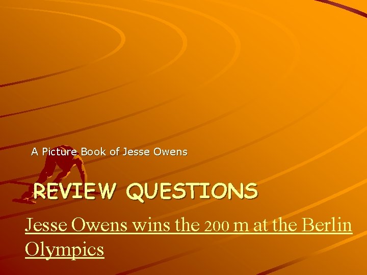 A Picture Book of Jesse Owens REVIEW QUESTIONS Jesse Owens wins the 200 m