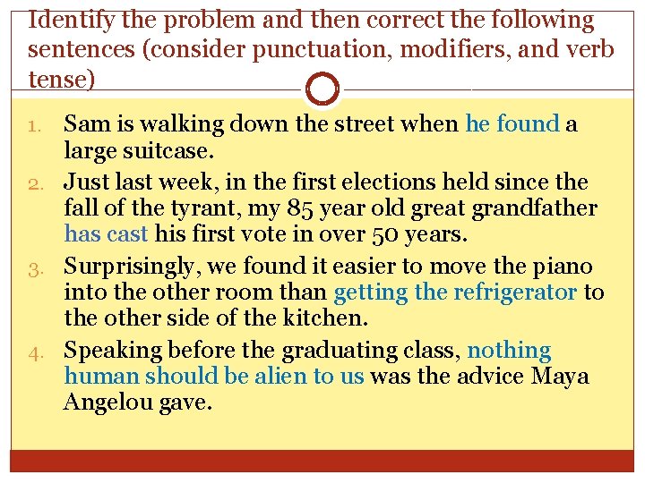 Identify the problem and then correct the following sentences (consider punctuation, modifiers, and verb