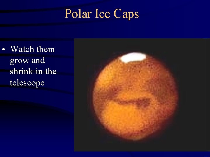 Polar Ice Caps • Watch them grow and shrink in the telescope 