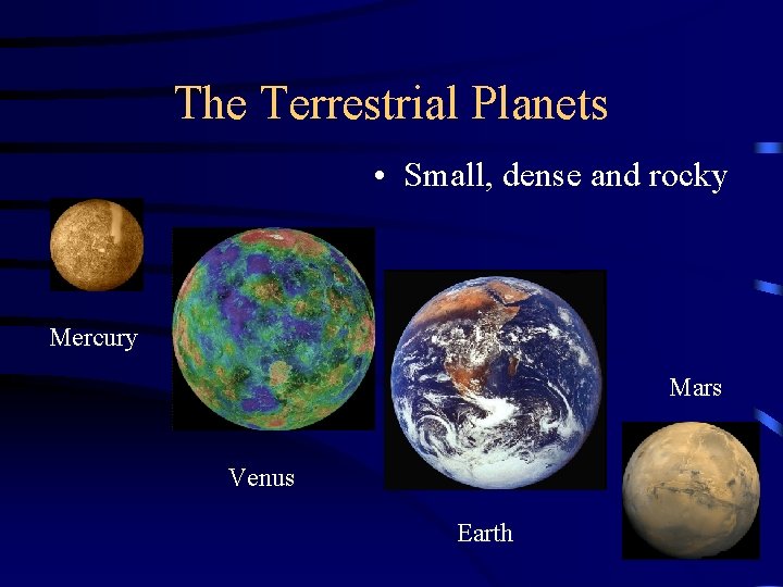 The Terrestrial Planets • Small, dense and rocky Mercury Mars Venus Earth 