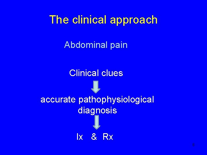 The clinical approach Abdominal pain Clinical clues accurate pathophysiological diagnosis Ix & Rx 8