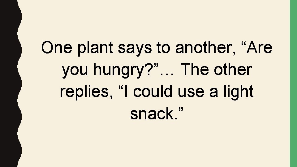 One plant says to another, “Are you hungry? ”… The other replies, “I could