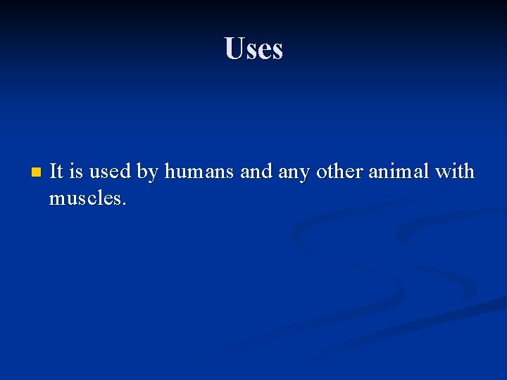 Uses n It is used by humans and any other animal with muscles.  Uses n It is used by humans and any other animal with muscles.