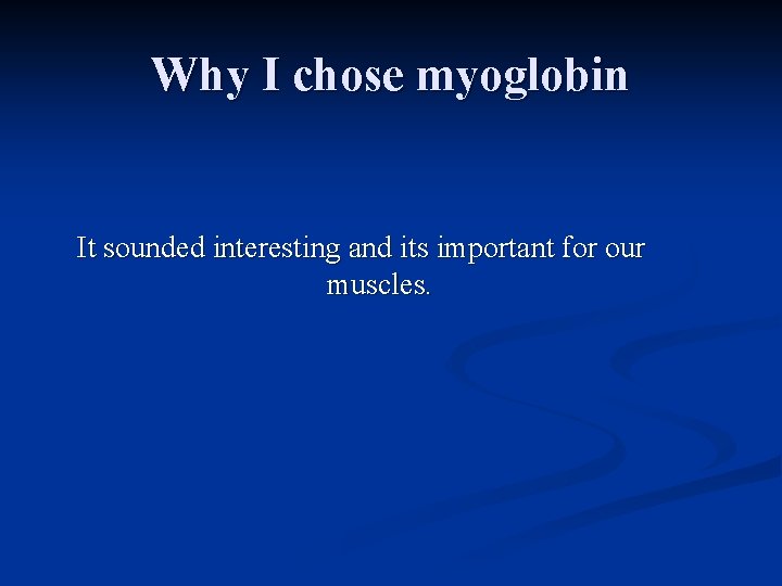 Why I chose myoglobin It sounded interesting and its important for our muscles. 