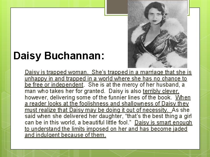 Daisy Buchannan: Daisy is trapped woman. She’s trapped in a marriage that she is