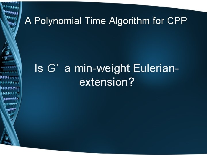 A Polynomial Time Algorithm for CPP Is G’ a min-weight Eulerianextension? 