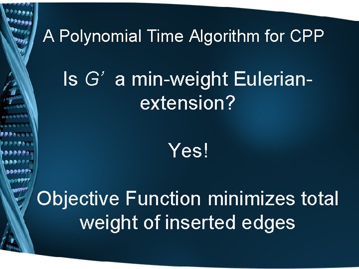 A Polynomial Time Algorithm for CPP Is G’ a min-weight Eulerianextension? Yes! Objective Function