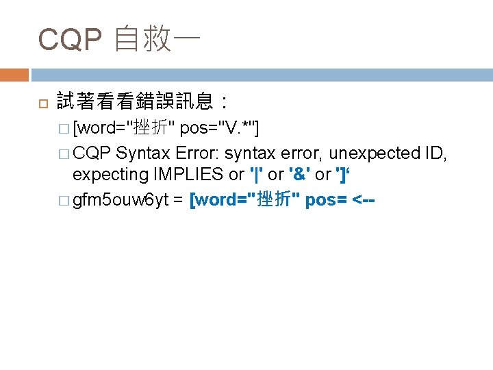 CQP 自救一 試著看看錯誤訊息： � [word="挫折" pos="V. *"] � CQP Syntax Error: syntax error, unexpected