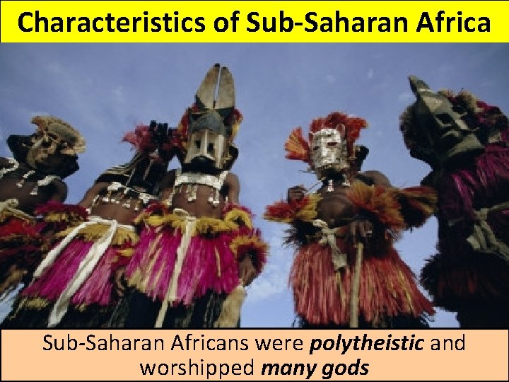Characteristics of Sub-Saharan Africans were polytheistic and worshipped many gods Characteristics of Sub-Saharan Africans were polytheistic and worshipped many gods