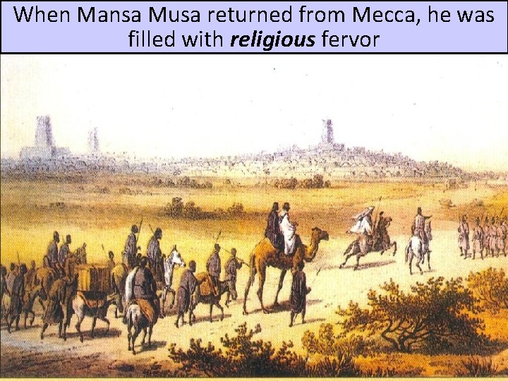 When Mansa Musa returned from Mecca, he was filled with religious fervor When Mansa Musa returned from Mecca, he was filled with religious fervor