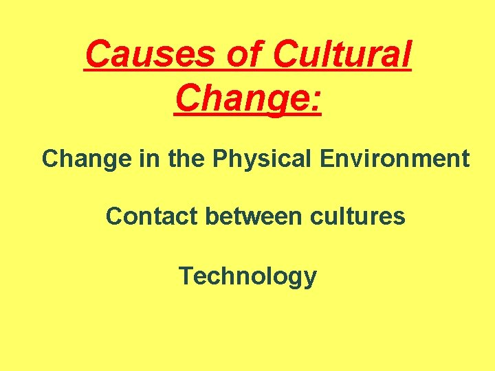 Causes of Cultural Change: Change in the Physical Environment Contact between cultures Technology 