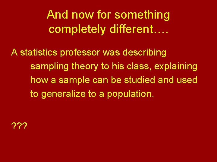 And now for something completely different…. A statistics professor was describing sampling theory to