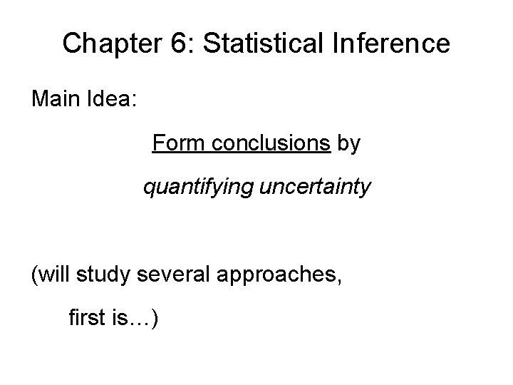Chapter 6: Statistical Inference Main Idea: Form conclusions by quantifying uncertainty (will study several