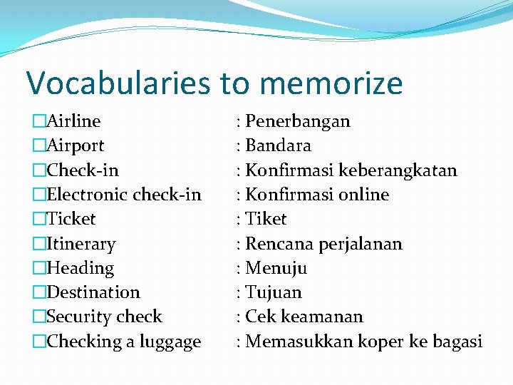 Vocabularies to memorize �Airline �Airport �Check-in �Electronic check-in �Ticket �Itinerary �Heading �Destination �Security check