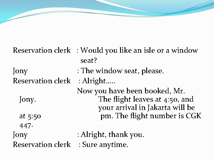 Reservation clerk : Would you like an isle or a window seat? Jony :