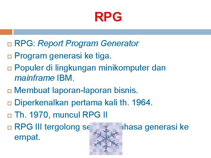 RPG RPG: Report Program Generator Program generasi ke tiga. Populer di lingkungan minikomputer dan RPG RPG: Report Program Generator Program generasi ke tiga. Populer di lingkungan minikomputer dan