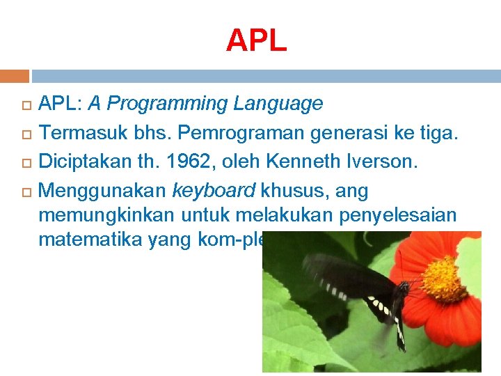 APL APL: A Programming Language Termasuk bhs. Pemrograman generasi ke tiga. Diciptakan th. 1962,