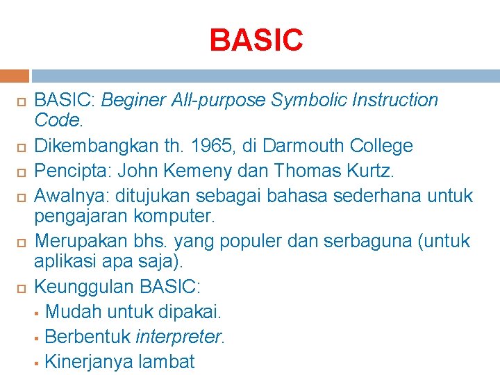 BASIC BASIC: Beginer All-purpose Symbolic Instruction Code. Dikembangkan th. 1965, di Darmouth College Pencipta: