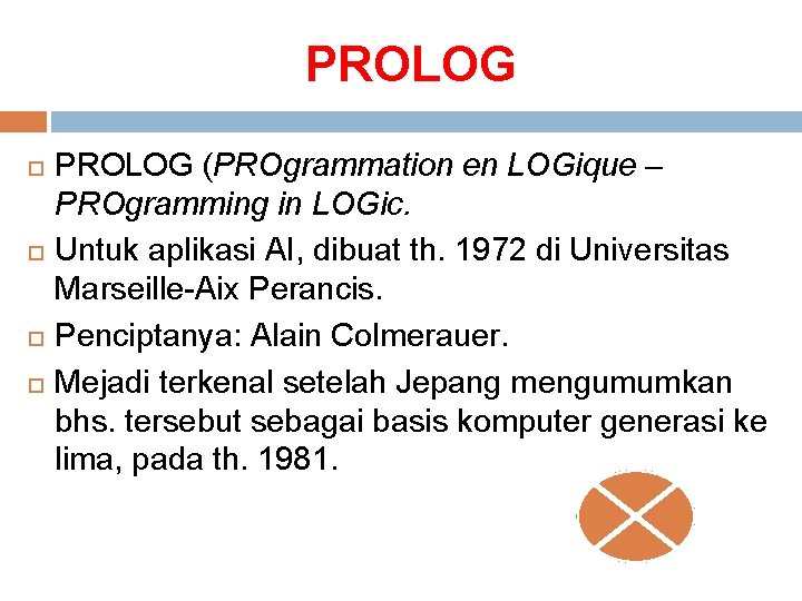 PROLOG (PROgrammation en LOGique – PROgramming in LOGic. Untuk aplikasi AI, dibuat th. 1972