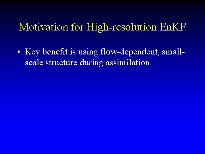 Motivation for High-resolution En. KF • Key benefit is using flow-dependent, smallscale structure during