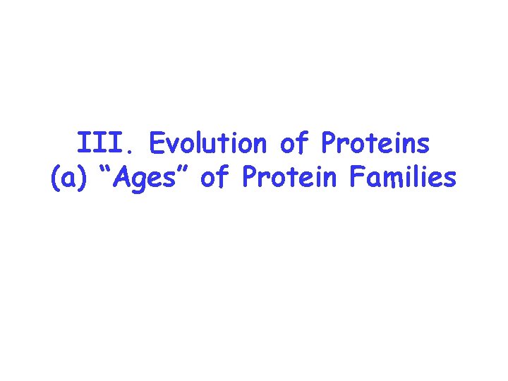 III. Evolution of Proteins (a) “Ages” of Protein Families 
