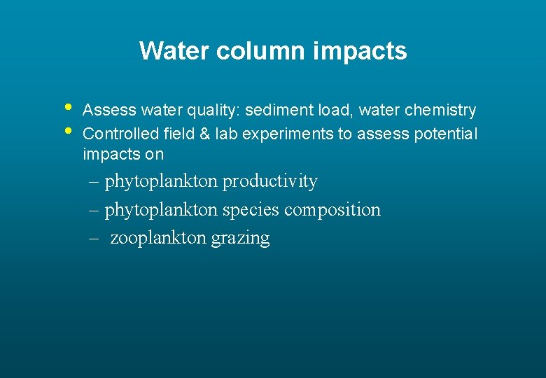 Water column impacts • • Assess water quality: sediment load, water chemistry Controlled field