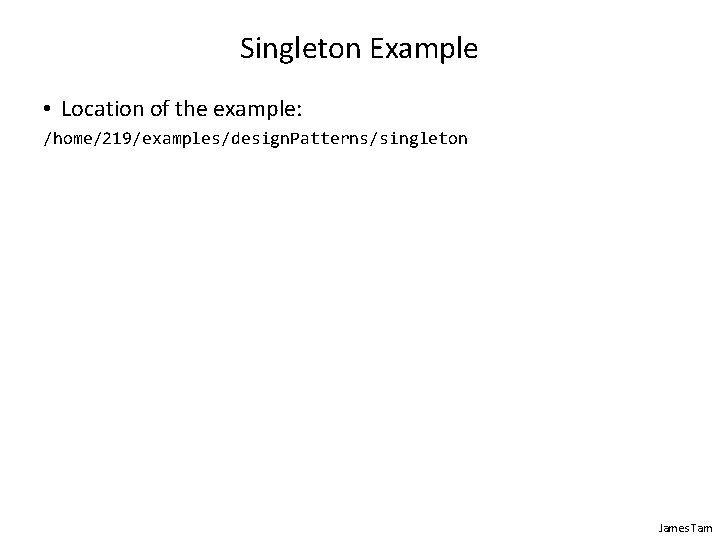 Singleton Example • Location of the example: /home/219/examples/design. Patterns/singleton James Tam 