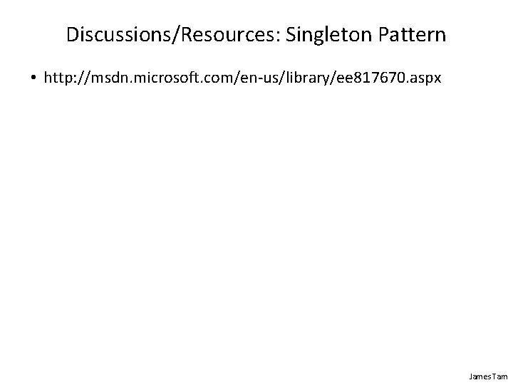 Discussions/Resources: Singleton Pattern • http: //msdn. microsoft. com/en-us/library/ee 817670. aspx James Tam 