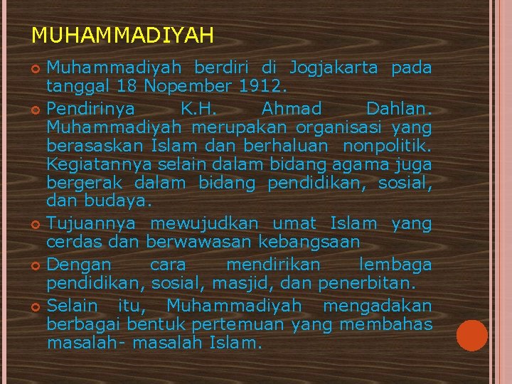 MUHAMMADIYAH Muhammadiyah berdiri di Jogjakarta pada tanggal 18 Nopember 1912. Pendirinya K. H. Ahmad