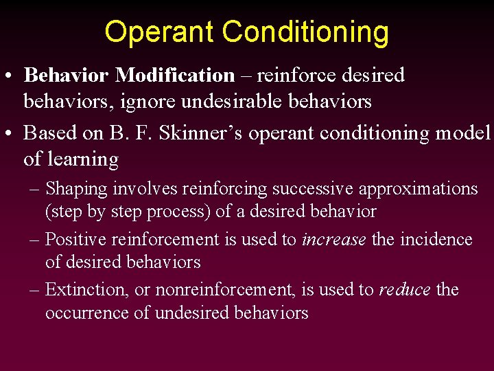 Operant Conditioning • Behavior Modification – reinforce desired behaviors, ignore undesirable behaviors • Based