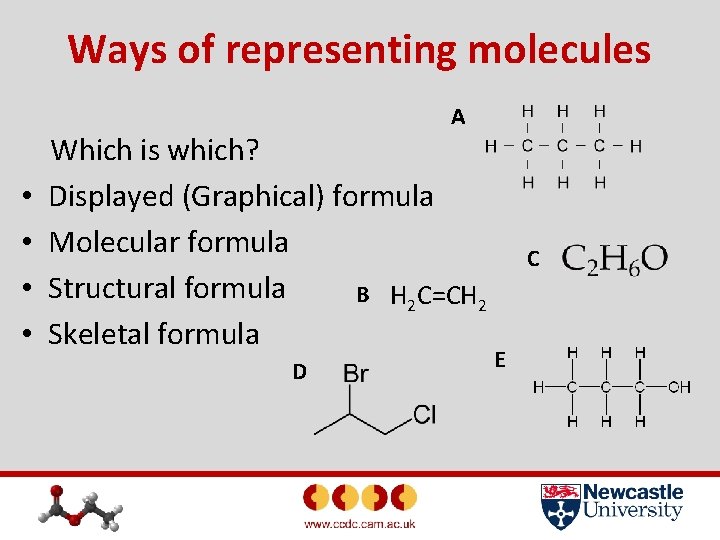 Ways of representing molecules A • • Which is which? Displayed (Graphical) formula Molecular