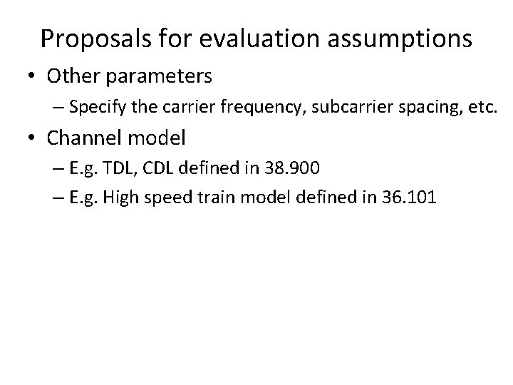 Proposals for evaluation assumptions • Other parameters – Specify the carrier frequency, subcarrier spacing,