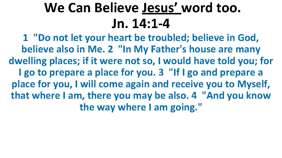 We Can Believe Jesus’ word too. Jn. 14: 1 -4 1 "Do not let