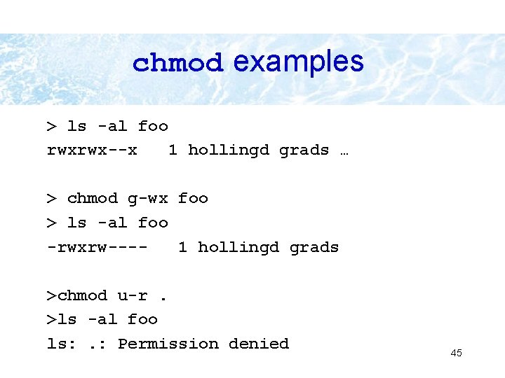 chmod examples > ls -al foo rwxrwx--x 1 hollingd grads … > chmod g-wx chmod examples > ls -al foo rwxrwx--x 1 hollingd grads … > chmod g-wx