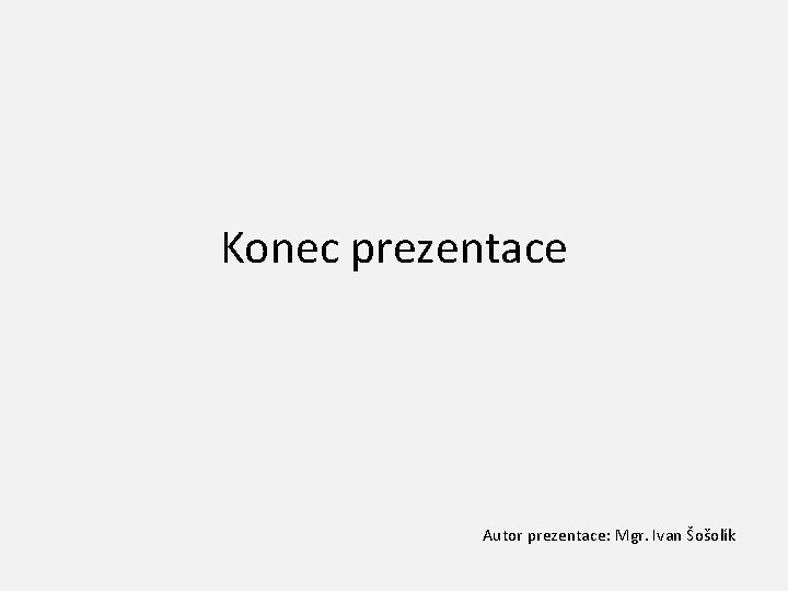 Konec prezentace Autor prezentace: Mgr. Ivan Šošolík 