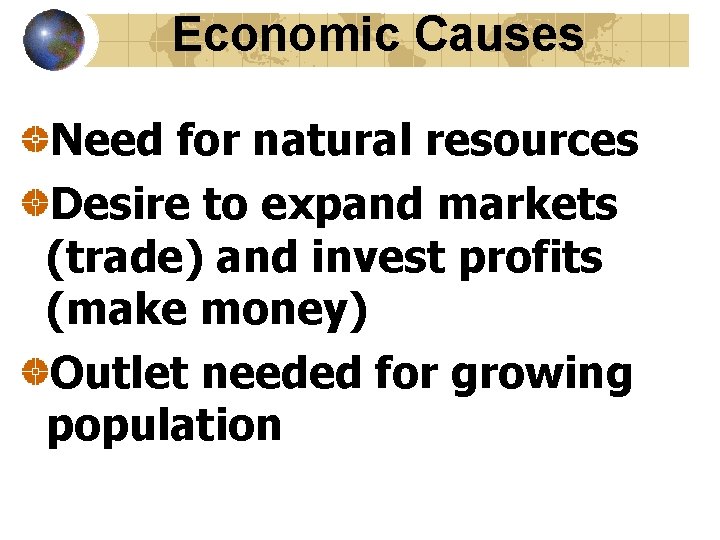 Economic Causes Need for natural resources Desire to expand markets (trade) and invest profits