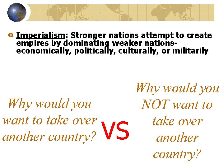 Imperialism: Stronger nations attempt to create empires by dominating weaker nationseconomically, politically, culturally, or