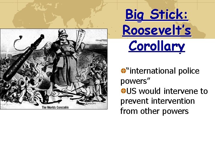 Big Stick: Roosevelt’s Corollary “international police powers” US would intervene to prevent intervention from