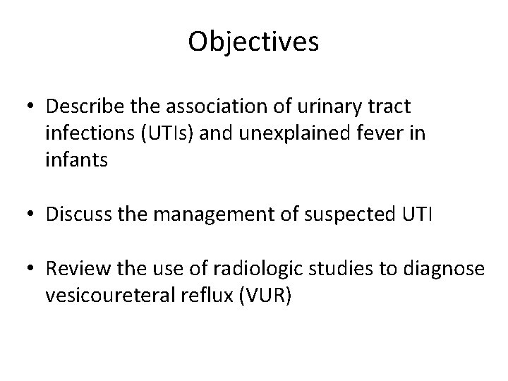 Objectives • Describe the association of urinary tract infections (UTIs) and unexplained fever in