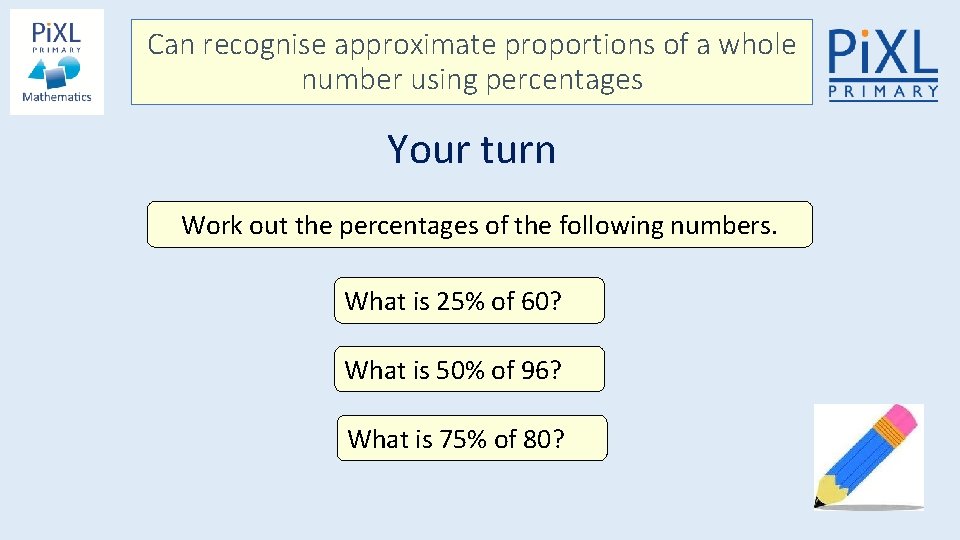 Can recognise approximate proportions of a whole number using percentages Your turn Work out